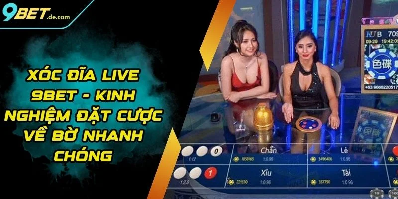 Xóc Đĩa Live 9BET - Kinh Nghiệm Đặt Cược Về Bờ Nhanh Chóng